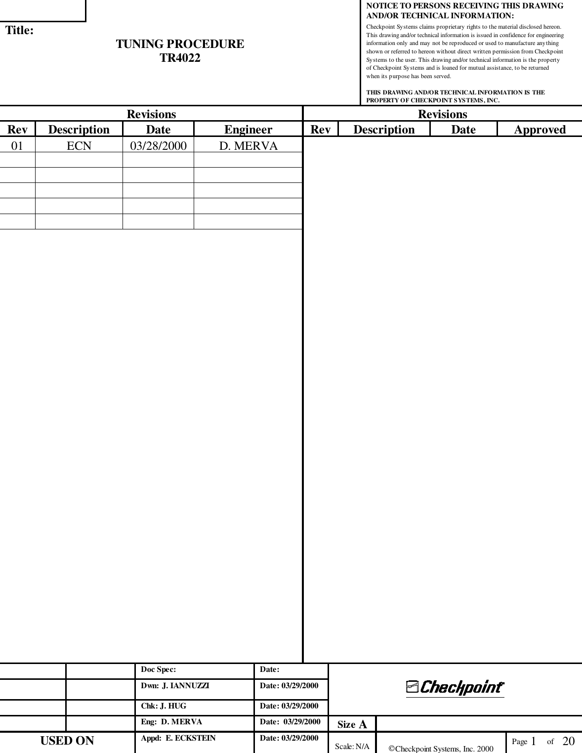 NOTICE TO PERSONS RECEIVING THIS DRAWINGAND/OR TECHNICAL INFORMATION:Title: TUNING PROCEDURETR4022Checkpoint Systems claims proprietary rights to the material disclosed hereon.This drawing and/or technical information is issued in confidence for engineeringinformation only and may not be reproduced or used to manufacture anythingshown or referred to hereon without direct written permission from CheckpointSystems to the user. This drawing and/or technical information is the propertyof Checkpoint Systems and is loaned for mutual assistance, to be returnedwhen its purpose has been served.THIS DRAWING AND/OR TECHNICAL INFORMATION IS THEPROPERTY OF CHECKPOINT SYSTEMS, INC.Revisions RevisionsRev Description Date Engineer Rev Description Date Approved01 ECN 03/28/2000 D. MERVADoc Spec: Date:Dwn: J. IANNUZZI Date: 03/29/2000                     Chk: J. HUG Date: 03/29/2000Eng:  D. MERVA Date:  03/29/2000 Size AUSED ON Appd:  E. ECKSTEIN Date: 03/29/2000 Scale: N/A Checkpoint Systems, Inc. 2000 Page 1     of   20