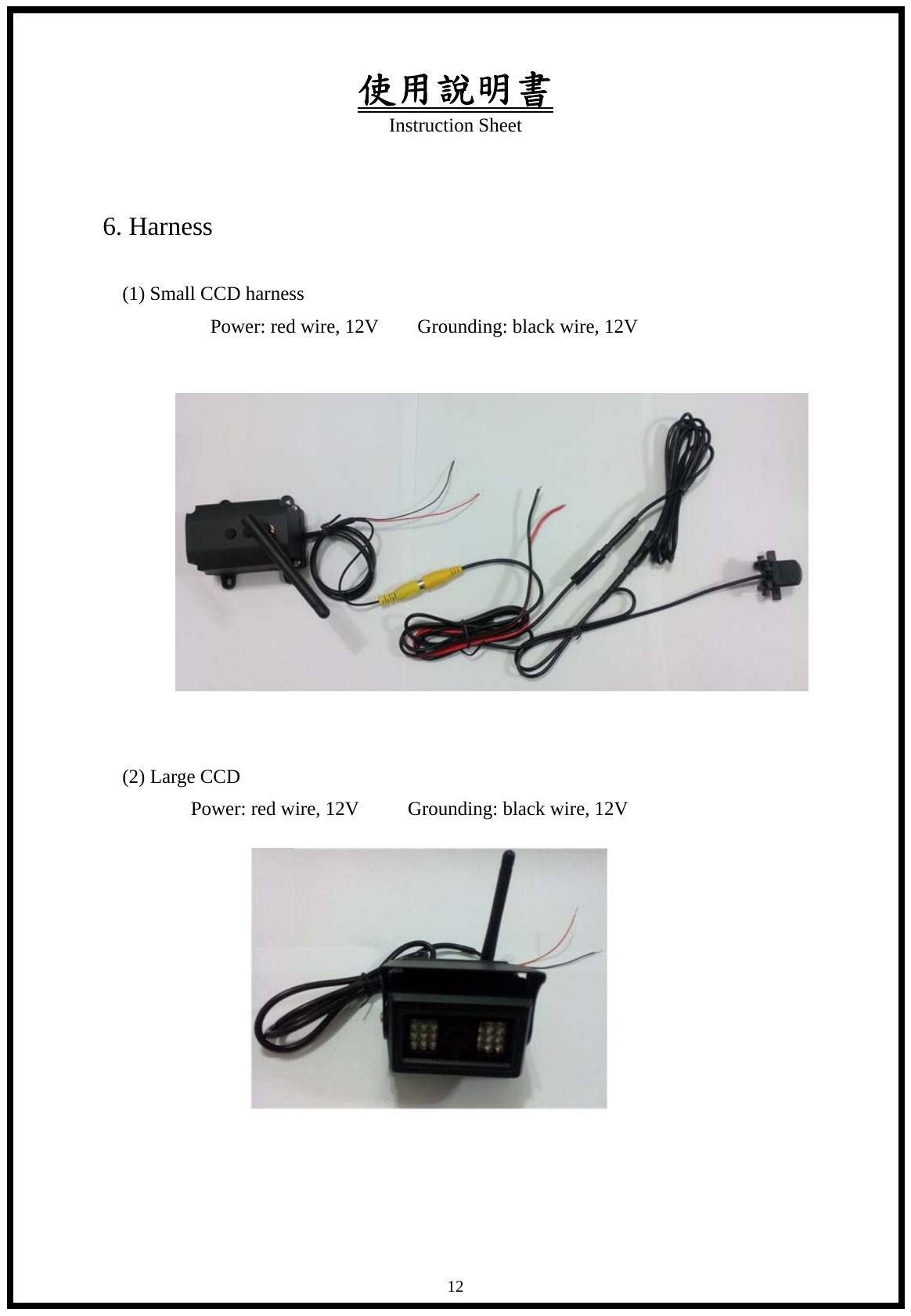 使用說明書 Instruction Sheet   12 6. Harness  (1) Small CCD harness          Power: red wire, 12V    Grounding: black wire, 12V               (2) Large CCD        Power: red wire, 12V     Grounding: black wire, 12V                
