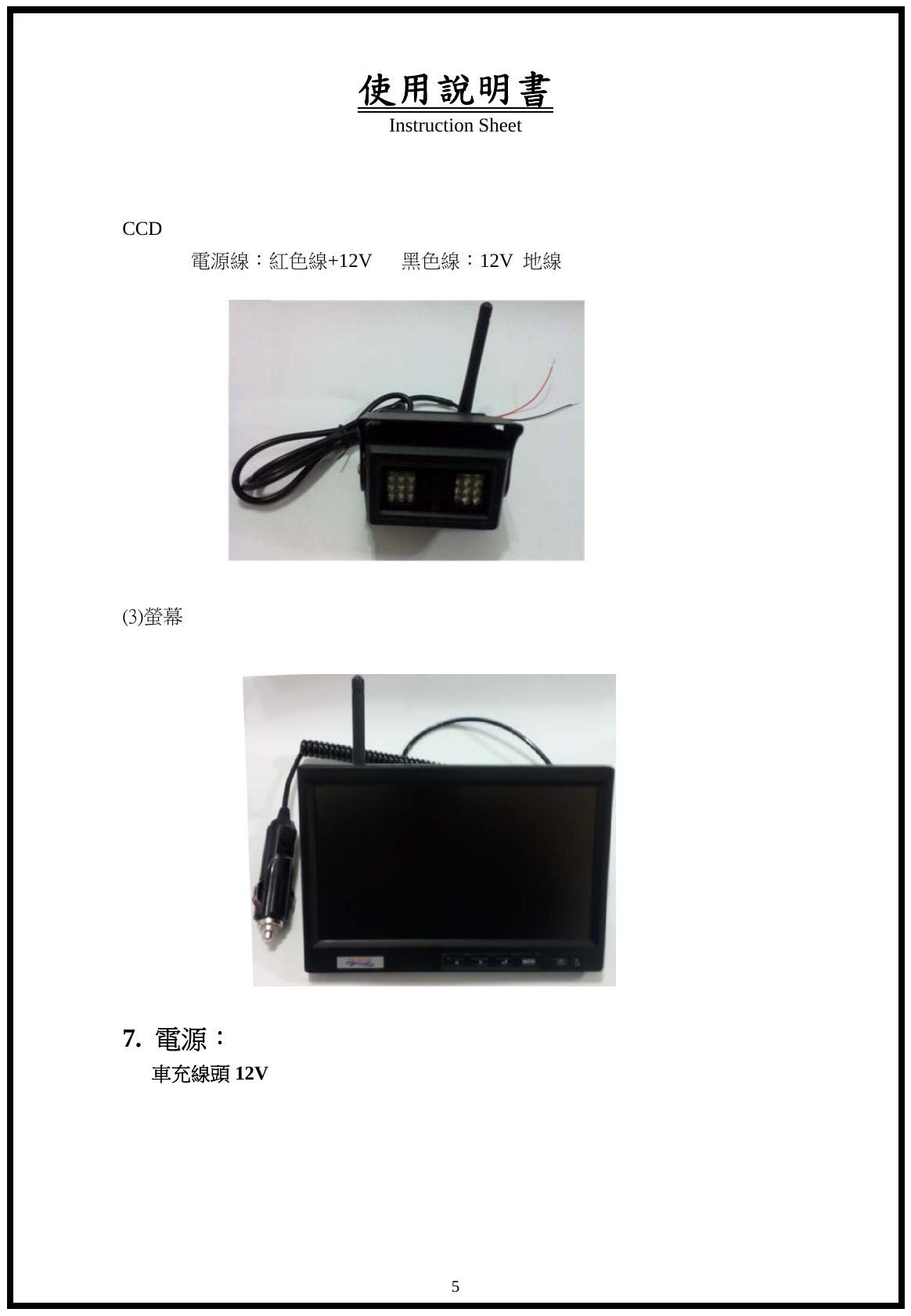 使用說明書 Instruction Sheet   5 CCD         電源線：紅色線+12V   黑色線：12V  地線                                     (3)螢幕             7.  電源： 車充線頭 12V      