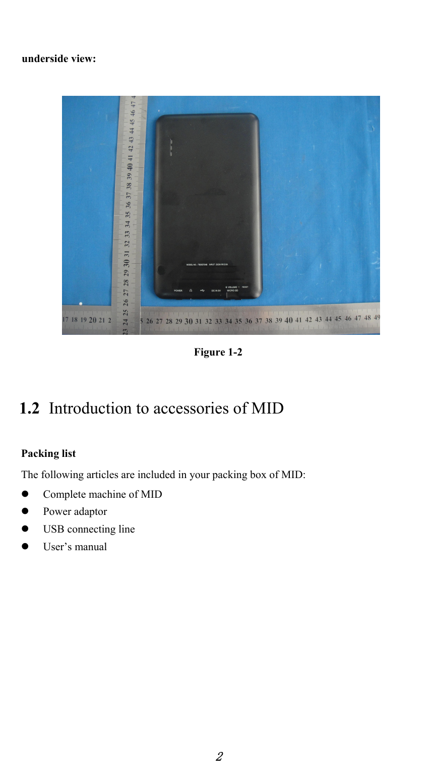            2   underside view:    Figure 1-2 1.2 Introduction to accessories of MID Packing list The following articles are included in your packing box of MID: z Complete machine of MID z Power adaptor z USB connecting line z User’s manual   