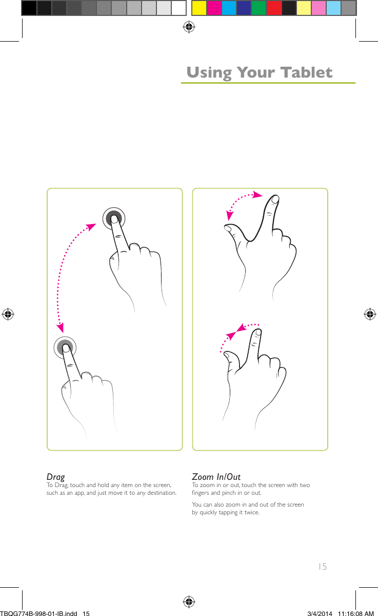 15DragTo Drag, touch and hold any item on the screen,such as an app, and just move it to any destination.Zoom In/OutTo zoom in or out, touch the screen with twongers and pinch in or out.You can also zoom in and out of the screenby quickly tapping it twice.Using Your TabletTBQG774B-998-01-IB.indd   153/4/2014   11:16:08 AM