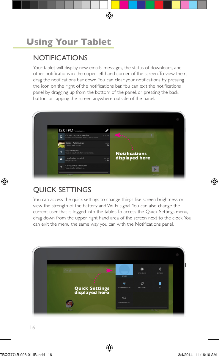 16Your tablet will display new emails, messages, the status of downloads, andother notications in the upper left hand corner of the screen.To view them,drag the notications bar down.You can clear your notications by pressingthe icon on the right of the notications bar.You can exit the noticationspanel by dragging up from the bottom of the panel, or pressing the backbutton, or tapping the screen anywhere outside of the panel.You can access the quick settings to change things like screen brightness orview the strength of the battery and Wi-Fi signal.You can also change thecurrent user that is logged into the tablet.To access the Quick Settings menu,drag down from the upper right hand area of the screen next to the clock.Youcan exit the menu the same way you can with the Notications panel.Noticationsdisplayed hereQuick Settingsdisplayed hereNOTIFICATIONSQUICK SETTINGSUsing Your TabletTBQG774B-998-01-IB.indd   163/4/2014   11:16:10 AM