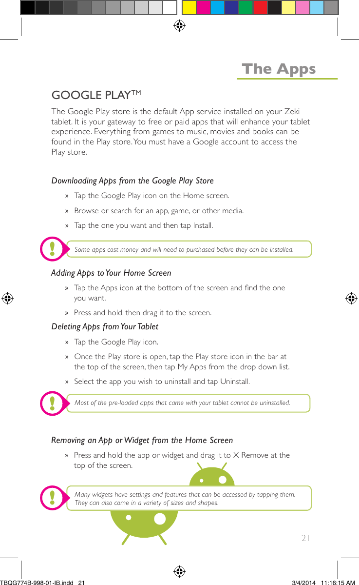 21The Google Play store is the default App service installed on your Zekitablet. It is your gateway to free or paid apps that will enhance your tabletexperience. Everything from games to music, movies and books can befound in the Play store.You must have a Google account to access thePlay store.Downloading Apps from the Google Play Store»Tap the Google Play icon on the Home screen.»Browse or search for an app, game, or other media.»Tap the one you want and then tap Install.Deleting Apps from Your Tablet»Tap the Google Play icon.»Once the Play store is open, tap the Play store icon in the bar atthe top of the screen, then tap My Apps from the drop down list.»Select the app you wish to uninstall and tap Uninstall.Adding Apps to Your Home Screen»Tap the Apps icon at the bottom of the screen and nd the oneyou want.»Press and hold, then drag it to the screen.Removing an App or Widget from the Home Screen»Press and hold the app or widget and drag it to X Remove at thetop of the screen.Some apps cost money and will need to purchased before they can be installed.Most of the pre-loaded apps that came with your tablet cannot be uninstalled.Many widgets have settings and features that can be accessed by tapping them.They can also come in a variety of sizes and shapes.!!!GOOGLE PLAYTMThe AppsTBQG774B-998-01-IB.indd   213/4/2014   11:16:15 AM