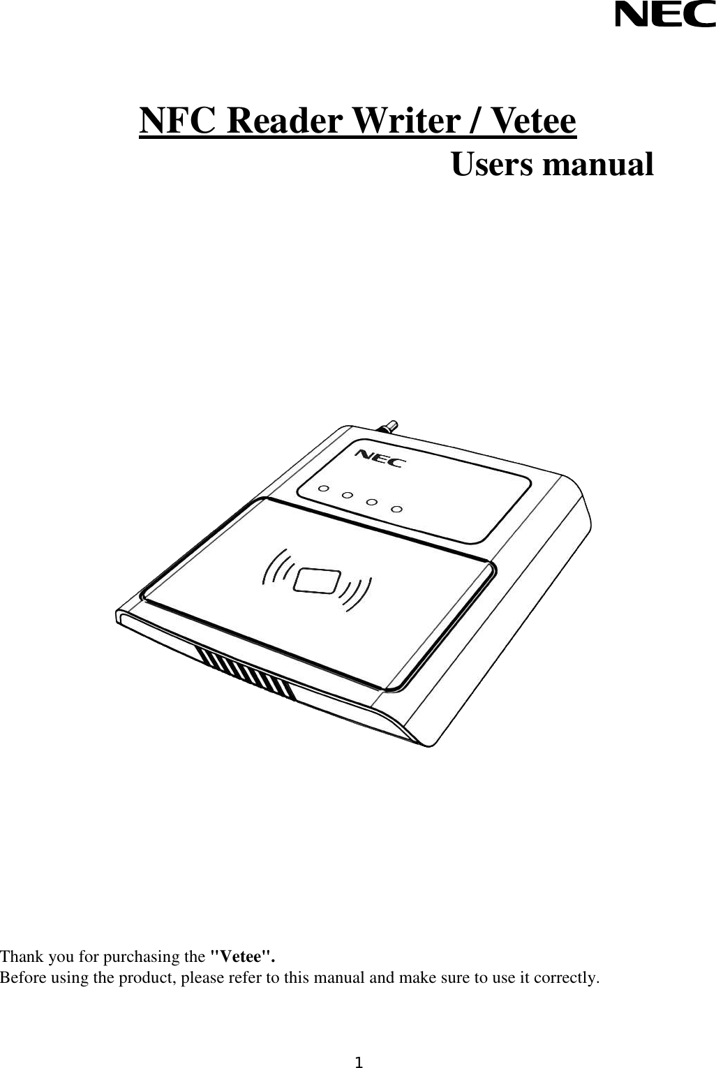 1      NFC Reader Writer / Vetee Users manual                                     Thank you for purchasing the &quot;Vetee&quot;. Before using the product, please refer to this manual and make sure to use it correctly.