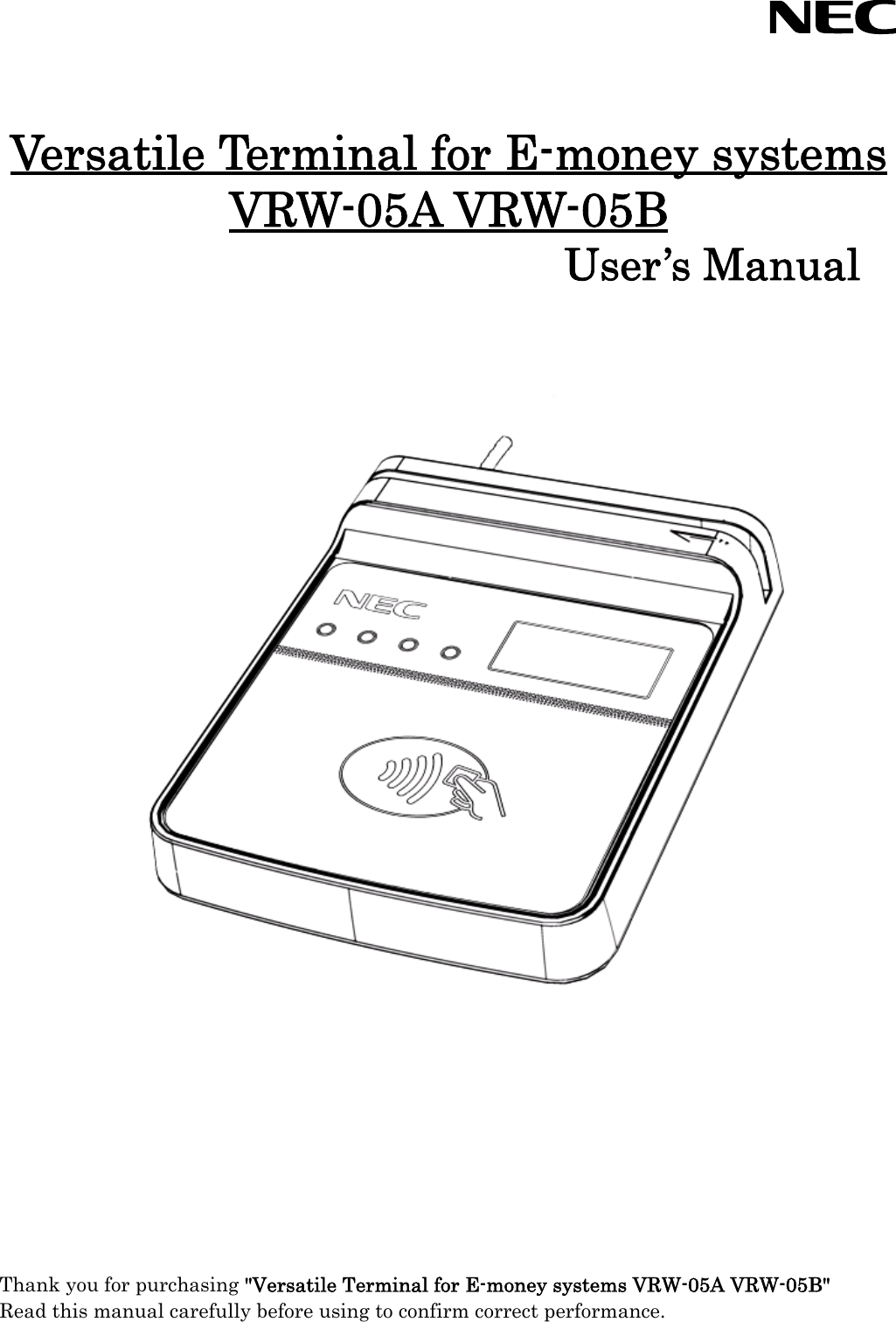     Versatile Terminal for E-money systems VRW-05A VRW-05B User’s Manual                                      Thank you for purchasing &quot;Versatile Terminal for E-money systems VRW-05A VRW-05B&quot; Read this manual carefully before using to confirm correct performance.  