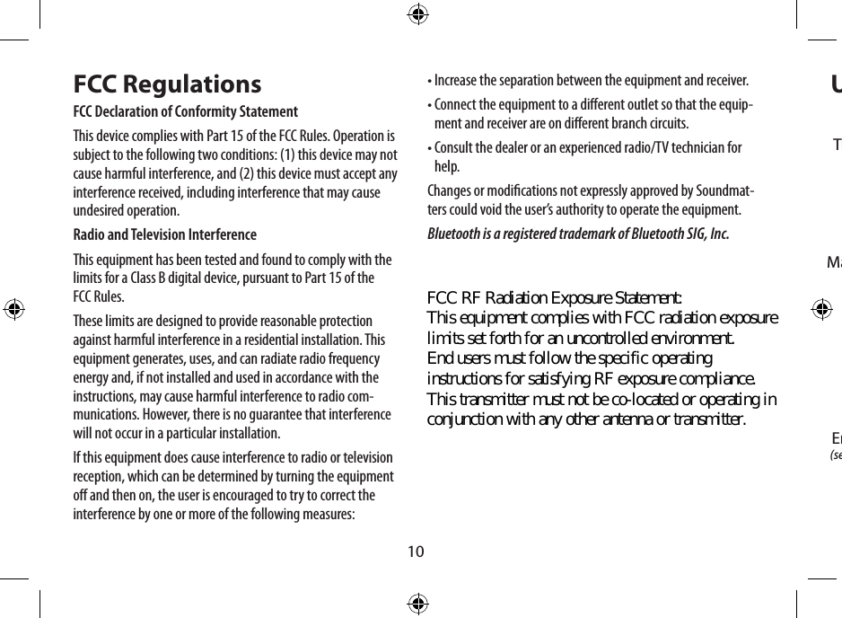 10FCC RegulationsFCC Declaration of Conformity StatementThis device complies with Part 15 of the FCC Rules. Operation is subject to the following two conditions: (1) this device may not cause harmful interference, and (2) this device must accept any interference received, including interference that may cause undesired operation.Radio and Television InterferenceThis equipment has been tested and found to comply with the limits for a Class B digital device, pursuant to Part 15 of the FCC Rules.These limits are designed to provide reasonable protection against harmful interference in a residential installation. This equipment generates, uses, and can radiate radio frequency energy and, if not installed and used in accordance with the instructions, may cause harmful interference to radio com-munications. However, there is no guarantee that interference will not occur in a particular installation.If this equipment does cause interference to radio or television reception, which can be determined by turning the equipment o and then on, the user is encouraged to try to correct the interference by one or more of the following measures:• Increase the separation between the equipment and receiver.•  Connect the equipment to a dierent outlet so that the equip-ment and receiver are on dierent branch circuits.•  Consult the dealer or an experienced radio/TV technician for help.Changes or modications not expressly approved by Soundmat-ters could void the user’s authority to operate the equipment.Bluetooth is a registered trademark of Bluetooth SIG, Inc.UtilisationMarche/ArrêtEntrée Audio (mini connecteur  stéréo de 3.5mm)Entrée d’Alimentation (se branche à une prise de 5V)Grille articulée(ouvrir pour une  stabilité supplémentaire)Trou d’Insertion de la corde/braceletFCC RF Radiation Exposure Statement: This equipment complies with FCC radiation exposure limits set forth for an uncontrolled environment.  End users must follow the specific operating instructions for satisfying RF exposure compliance.  This transmitter must not be co-located or operating in conjunction with any other antenna or transmitter.