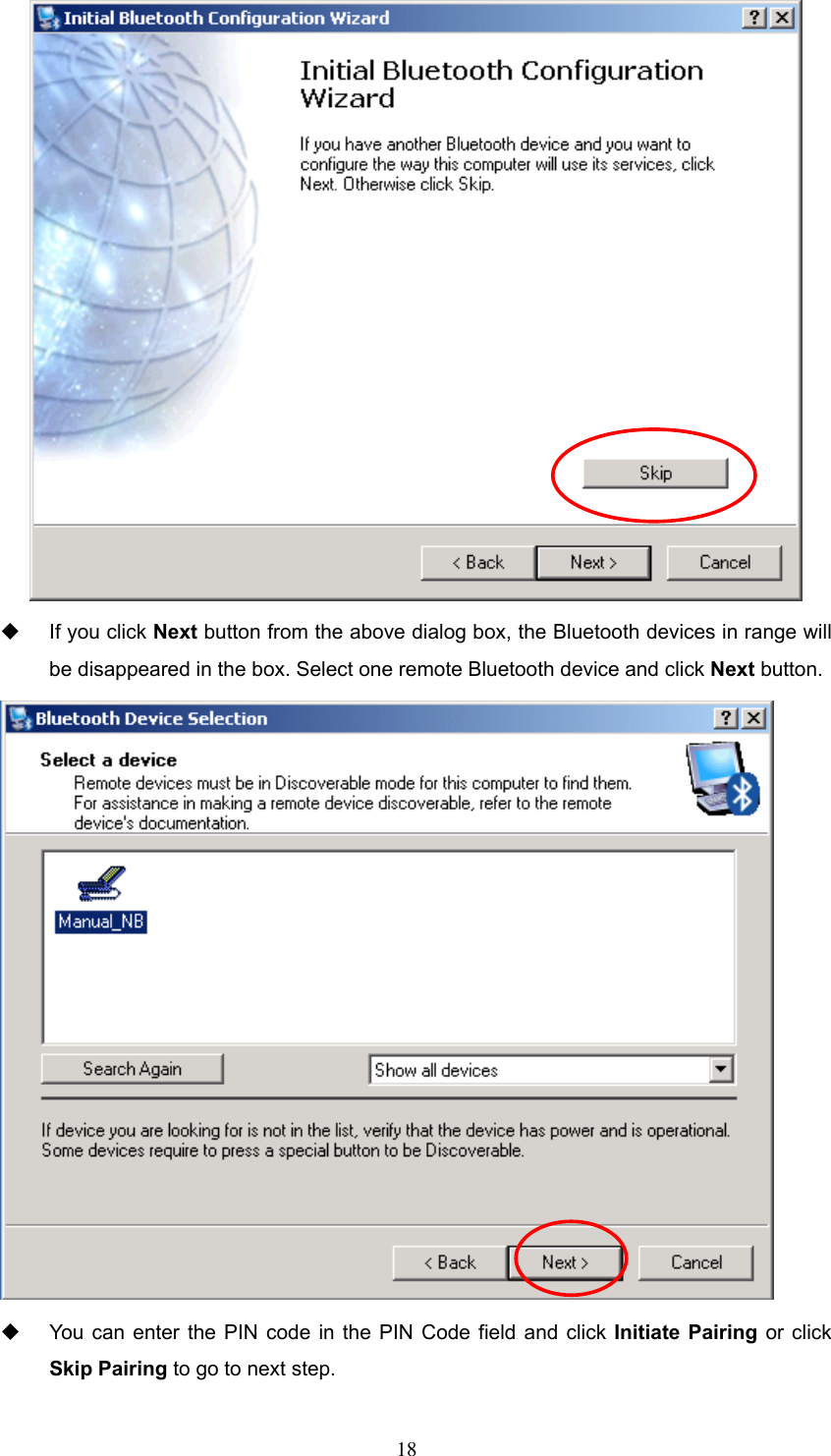    If you click Next button from the above dialog box, the Bluetooth devices in range will be disappeared in the box. Select one remote Bluetooth device and click Next button.    You can enter the PIN code in the PIN Code field and click Initiate Pairing or click Skip Pairing to go to next step.  18 