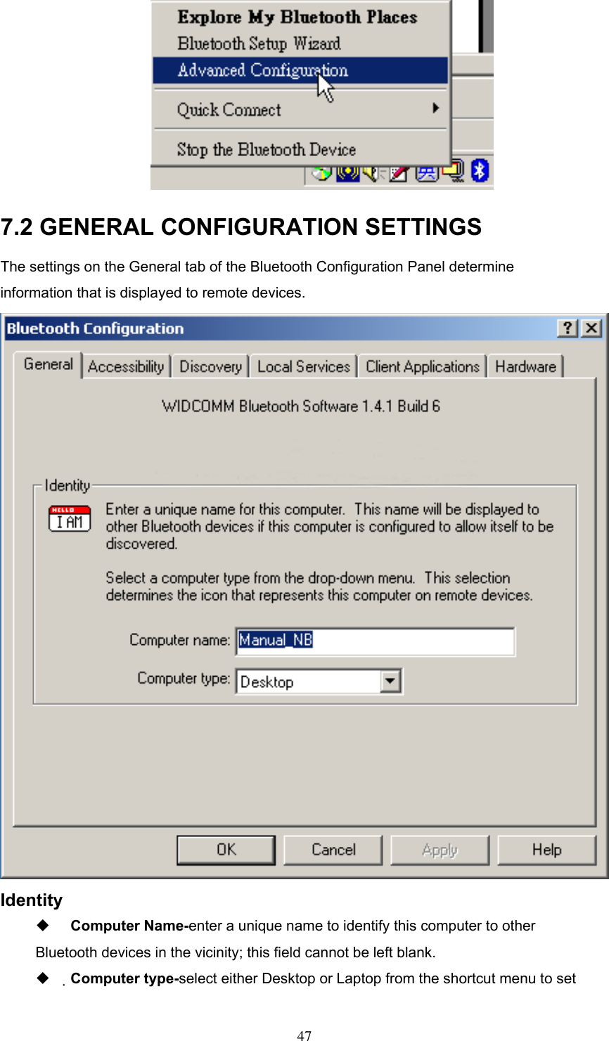  7.2 GENERAL CONFIGURATION SETTINGS The settings on the General tab of the Bluetooth Configuration Panel determine information that is displayed to remote devices.  Identity   Computer Name-enter a unique name to identify this computer to other Bluetooth devices in the vicinity; this field cannot be left blank.   Computer type-select either Desktop or Laptop from the shortcut menu to set  47 