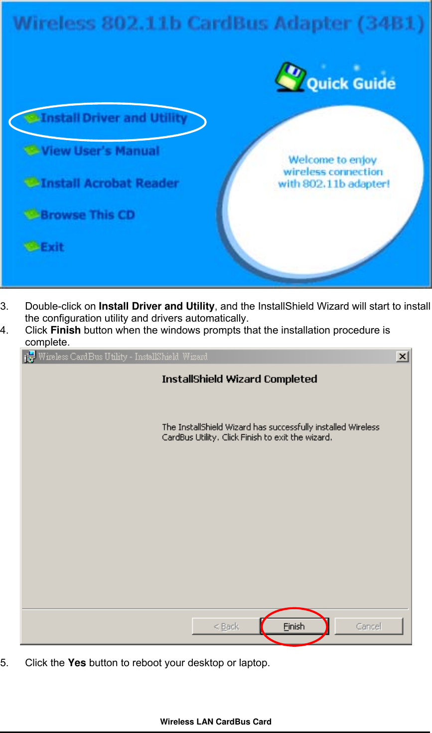   3. Double-click on Install Driver and Utility, and the InstallShield Wizard will start to install the configuration utility and drivers automatically.   4. Click Finish button when the windows prompts that the installation procedure is complete.   5. Click the Yes button to reboot your desktop or laptop.  Wireless LAN CardBus Card 