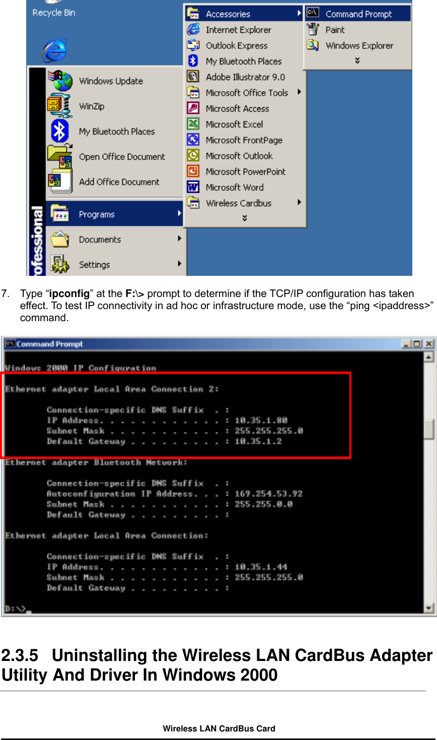   7. Type “ipconfig” at the F:\&gt; prompt to determine if the TCP/IP configuration has taken effect. To test IP connectivity in ad hoc or infrastructure mode, use the “ping &lt;ipaddress&gt;” command.     2.3.5  Uninstalling the Wireless LAN CardBus Adapter Utility And Driver In Windows 2000   Wireless LAN CardBus Card 