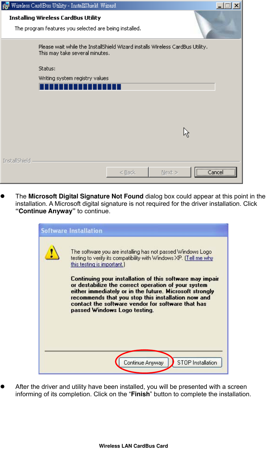     The Microsoft Digital Signature Not Found dialog box could appear at this point in the installation. A Microsoft digital signature is not required for the driver installation. Click “Continue Anyway” to continue.        After the driver and utility have been installed, you will be presented with a screen informing of its completion. Click on the “Finish” button to complete the installation. Wireless LAN CardBus Card 