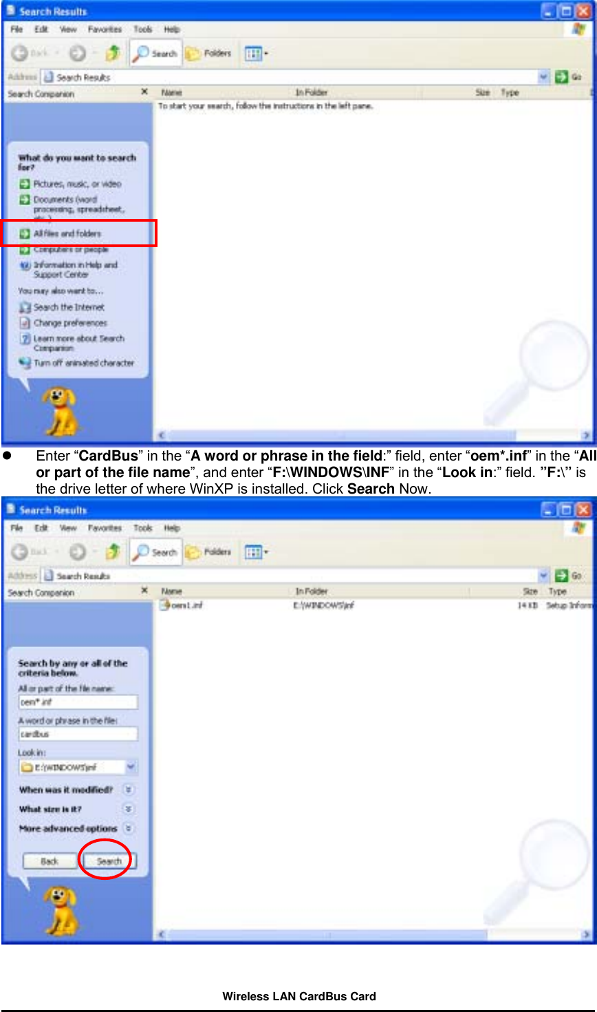    Enter “CardBus” in the “A word or phrase in the field:” field, enter “oem*.inf” in the “All or part of the file name”, and enter “F:\WINDOWS\INF” in the “Look in:” field. ”F:\” is the drive letter of where WinXP is installed. Click Search Now.    Wireless LAN CardBus Card 