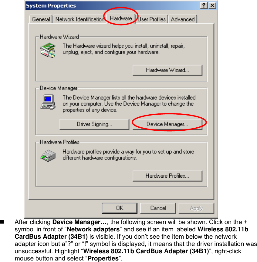    After clicking Device Manager…, the following screen will be shown. Click on the + symbol in front of “Network adapters” and see if an item labeled Wireless 802.11b CardBus Adapter (34B1) is visible. If you don’t see the item below the network adapter icon but a”?” or “!” symbol is displayed, it means that the driver installation was unsuccessful. Highlight “Wireless 802.11b CardBus Adapter (34B1)”, right-click mouse button and select “Properties”. 