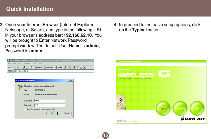 4. To proceed to the basic setup options, clickon the Typical button.15Quick Installation3.  Open your Internet Browser (Internet Explorer,Netscape, or Safari), and type in the following URLin your browser’s address bar: 192.168.62.10.  Yo uwill be brought to Enter Network Passwordprompt window. The default User Name is admin;Password is admin.