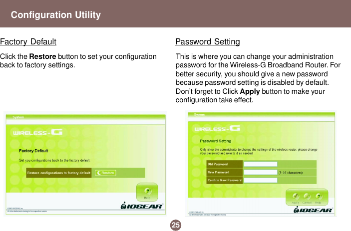 This is where you can change your administrationpassword for the Wireless-G Broadband Router. Forbetter security, you should give a new passwordbecause password setting is disabled by default.Don’t forget to Click Apply button to make yourconfiguration take effect.Password SettingFactory Default25Configuration UtilityClick the Restore button to set your configurationback to factory settings.