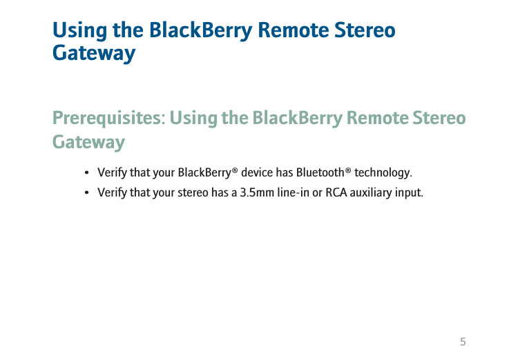 Using the BlackBerry Remote StereoGatewayPrerequisites: Using the BlackBerry Remote StereoGateway• Verify that your BlackBerry® device has Bluetooth® technology.• Verify that your stereo has a 3.5mm line-in or RCA auxiliary input.5