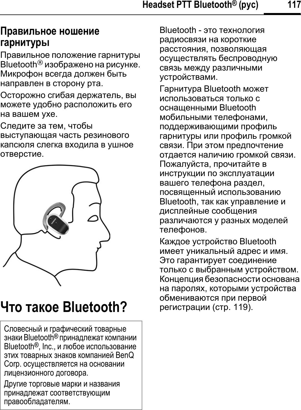 117Headset PTT Bluetooth® (ɫɮɬ)Ɋɫɛɝɣɦɷɨɩɠ ɨɩɳɠɨɣɠɞɛɫɨɣɭɮɫɶɉɪɚɜɢɥɶɧɨɟ ɩɨɥɨɠɟɧɢɟ ɝɚɪɧɢɬɭɪɵBluetooth®ɢɡɨɛɪɚɠɟɧɨ ɧɚ ɪɢɫɭɧɤɟ.Ɇɢɤɪɨɮɨɧ ɜɫɟɝɞɚ ɞɨɥɠɟɧ ɛɵɬɶɧɚɩɪɚɜɥɟɧ ɜ ɫɬɨɪɨɧɭ ɪɬɚ.Ɉɫɬɨɪɨɠɧɨ ɫɝɢɛɚɹ ɞɟɪɠɚɬɟɥɶ,ɜɵɦɨɠɟɬɟ ɭɞɨɛɧɨ ɪɚɫɩɨɥɨɠɢɬɶ ɟɝɨɧɚ ɜɚɲɟɦ ɭɯɟ.ɋɥɟɞɢɬɟ ɡɚ ɬɟɦ,ɱɬɨɛɵɜɵɫɬɭɩɚɸɳɚɹ ɱɚɫɬɶ ɪɟɡɢɧɨɜɨɝɨɤɚɩɫɸɥɹ ɫɥɟɝɤɚ ɜɯɨɞɢɥɚ ɜ ɭɲɧɨɟɨɬɜɟɪɫɬɢɟ.ɒɭɩ ɭɛɥɩɠ Bluetooth?Bluetooth - ɷɬɨ ɬɟɯɧɨɥɨɝɢɹɪɚɞɢɨɫɜɹɡɢ ɧɚ ɤɨɪɨɬɤɢɟɪɚɫɫɬɨɹɧɢɹ,ɩɨɡɜɨɥɹɸɳɚɹɨɫɭɳɟɫɬɜɥɹɬɶ ɛɟɫɩɪɨɜɨɞɧɭɸɫɜɹɡɶ ɦɟɠɞɭ ɪɚɡɥɢɱɧɵɦɢɭɫɬɪɨɣɫɬɜɚɦɢ.Ƚɚɪɧɢɬɭɪɚ Bluetooth ɦɨɠɟɬɢɫɩɨɥɶɡɨɜɚɬɶɫɹ ɬɨɥɶɤɨ ɫɨɫɧɚɳɟɧɧɵɦɢ Bluetooth ɦɨɛɢɥɶɧɵɦɢ ɬɟɥɟɮɨɧɚɦɢ,ɩɨɞɞɟɪɠɢɜɚɸɳɢɦɢ ɩɪɨɮɢɥɶɝɚɪɧɢɬɭɪɵ ɢɥɢ ɩɪɨɮɢɥɶ ɝɪɨɦɤɨɣɫɜɹɡɢ.ɉɪɢ ɷɬɨɦ ɩɪɟɞɩɨɱɬɟɧɢɟɨɬɞɚɟɬɫɹ ɧɚɥɢɱɢɸ ɝɪɨɦɤɨɣ ɫɜɹɡɢ.ɉɨɠɚɥɭɣɫɬɚ,ɩɪɨɱɢɬɚɣɬɟ ɜɢɧɫɬɪɭɤɰɢɢ ɩɨ ɷɤɫɩɥɭɚɬɚɰɢɢɜɚɲɟɝɨ ɬɟɥɟɮɨɧɚ ɪɚɡɞɟɥ,ɩɨɫɜɹɳɟɧɧɵɣ ɢɫɩɨɥɶɡɨɜɚɧɢɸBluetooth, ɬɚɤ ɤɚɤ ɭɩɪɚɜɥɟɧɢɟ ɢɞɢɫɩɥɟɣɧɵɟ ɫɨɨɛɳɟɧɢɹɪɚɡɥɢɱɚɸɬɫɹ ɭ ɪɚɡɧɵɯ ɦɨɞɟɥɟɣɬɟɥɟɮɨɧɨɜ.Ʉɚɠɞɨɟ ɭɫɬɪɨɣɫɬɜɨ Bluetooth ɢɦɟɟɬ ɭɧɢɤɚɥɶɧɵɣ ɚɞɪɟɫ ɢ ɢɦɹ.ɗɬɨ ɝɚɪɚɧɬɢɪɭɟɬ ɫɨɟɞɢɧɟɧɢɟɬɨɥɶɤɨ ɫ ɜɵɛɪɚɧɧɵɦ ɭɫɬɪɨɣɫɬɜɨɦ.Ʉɨɧɰɟɩɰɢɹ ɛɟɡɨɩɚɫɧɨɫɬɢ ɨɫɧɨɜɚɧɚɧɚ ɩɚɪɨɥɹɯ,ɤɨɬɨɪɵɦɢ ɭɫɬɪɨɣɫɬɜɚɨɛɦɟɧɢɜɚɸɬɫɹ ɩɪɢ ɩɟɪɜɨɣɪɟɝɢɫɬɪɚɰɢɢ (ɫɬɪ.119).ɋɥɨɜɟɫɧɵɣ ɢ ɝɪɚɮɢɱɟɫɤɢɣ ɬɨɜɚɪɧɵɟɡɧɚɤɢ Bluetooth®ɩɪɢɧɚɞɥɟɠɚɬ ɤɨɦɩɚɧɢɢBluetooth®, Inc., ɢ ɥɸɛɨɟ ɢɫɩɨɥɶɡɨɜɚɧɢɟɷɬɢɯ ɬɨɜɚɪɧɵɯ ɡɧɚɤɨɜ ɤɨɦɩɚɧɢɟɣ BenQ Corp. ɨɫɭɳɟɫɬɜɥɹɟɬɫɹ ɧɚ ɨɫɧɨɜɚɧɢɢɥɢɰɟɧɡɢɨɧɧɨɝɨ ɞɨɝɨɜɨɪɚ.Ⱦɪɭɝɢɟ ɬɨɪɝɨɜɵɟ ɦɚɪɤɢ ɢ ɧɚɡɜɚɧɢɹɩɪɢɧɚɞɥɟɠɚɬ ɫɨɨɬɜɟɬɫɬɜɭɸɳɢɦɩɪɚɜɨɨɛɥɚɞɚɬɟɥɹɦ.