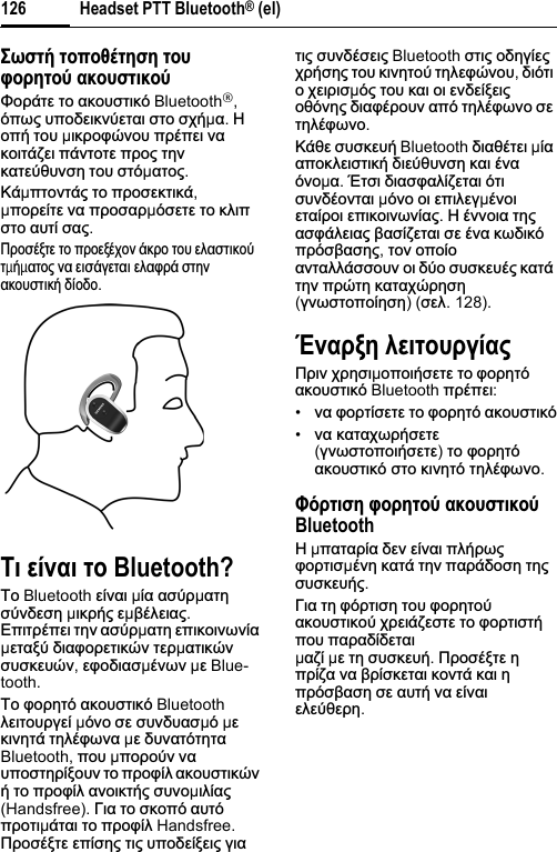 Headset PTT Bluetooth® (el)126ȉȧĲĳȓ ĳȡʍȡȚȒĳșĲș ĳȡȤĴȡȢșĳȡȫ įȜȡȤĲĳțȜȡȫĭȠȡȐĲİ ĲȠ ĮțȠȣıĲȚțȩ Bluetooth®,ȩʌȦȢ ȣʌȠįİȚțȞȪİĲĮȚ ıĲȠ ıȤȒµĮ.ǾȠʌȒ ĲȠȣ µȚțȡȠĳȫȞȠȣ ʌȡȑʌİȚ ȞĮțȠȚĲȐȗİȚ ʌȐȞĲȠĲİ ʌȡȠȢ ĲȘȞțĮĲİȪșȣȞıȘ ĲȠȣ ıĲȩµĮĲȠȢ.ȀȐµʌĲȠȞĲȐȢ ĲȠ ʌȡȠıİțĲȚțȐ,µʌȠȡİȓĲİ ȞĮ ʌȡȠıĮȡµȩıİĲİ ĲȠ țȜȚʌıĲȠ ĮȣĲȓ ıĮȢ.ȆȡȠıȑȟĲİ ĲȠ ʌȡȠİȟȑȤȠȞ ȐțȡȠ ĲȠȣ İȜĮıĲȚțȠȪĲµȒµĮĲȠȢ ȞĮ İȚıȐȖİĲĮȚ İȜĮĳȡȐ ıĲȘȞĮțȠȣıĲȚțȒ įȓȠįȠ.Ȋț ıȔȟįț ĳȡ Bluetooth?ȉȠ Bluetooth İȓȞĮȚ µȓĮ ĮıȪȡµĮĲȘıȪȞįİıȘ µȚțȡȒȢ İµȕȑȜİȚĮȢ.ǼʌȚĲȡȑʌİȚ ĲȘȞ ĮıȪȡµĮĲȘ İʌȚțȠȚȞȦȞȓĮµİĲĮȟȪ įȚĮĳȠȡİĲȚțȫȞ ĲİȡµĮĲȚțȫȞıȣıțİȣȫȞ,İĳȠįȚĮıµȑȞȦȞ µİ Blue-tooth.ȉȠ ĳȠȡȘĲȩ ĮțȠȣıĲȚțȩ Bluetooth ȜİȚĲȠȣȡȖİȓ µȩȞȠ ıİ ıȣȞįȣĮıµȩ µİțȚȞȘĲȐ ĲȘȜȑĳȦȞĮ µİ įȣȞĮĲȩĲȘĲĮBluetooth, ʌȠȣ µʌȠȡȠȪȞ ȞĮȣʌȠıĲȘȡȓȟȠȣȞ ĲȠ ʌȡȠĳȓȜ ĮțȠȣıĲȚțȫȞȒ ĲȠ ʌȡȠĳȓȜ ĮȞȠȚțĲȒȢ ıȣȞȠµȚȜȓĮȢ(Handsfree). īȚĮ ĲȠ ıțȠʌȩ ĮȣĲȩʌȡȠĲȚµȐĲĮȚ ĲȠ ʌȡȠĳȓȜ Handsfree. ȆȡȠıȑȟĲİ İʌȓıȘȢ ĲȚȢ ȣʌȠįİȓȟİȚȢ ȖȚĮĲȚȢ ıȣȞįȑıİȚȢ Bluetooth ıĲȚȢ ȠįȘȖȓİȢȤȡȒıȘȢ ĲȠȣ țȚȞȘĲȠȪ ĲȘȜİĳȫȞȠȣ,įȚȩĲȚȠȤİȚȡȚıµȩȢ ĲȠȣ țĮȚ ȠȚ İȞįİȓȟİȚȢȠșȩȞȘȢ įȚĮĳȑȡȠȣȞ Įʌȩ ĲȘȜȑĳȦȞȠ ıİĲȘȜȑĳȦȞȠ.ȀȐșİ ıȣıțİȣȒ Bluetooth įȚĮșȑĲİȚ µȓĮĮʌȠțȜİȚıĲȚțȒ įȚİȪșȣȞıȘ țĮȚ ȑȞĮȩȞȠµĮ.ǲĲıȚ įȚĮıĳĮȜȓȗİĲĮȚ ȩĲȚıȣȞįȑȠȞĲĮȚ µȩȞȠ ȠȚ İʌȚȜİȖµȑȞȠȚİĲĮȓȡȠȚ İʌȚțȠȚȞȦȞȓĮȢ.Ǿ ȑȞȞȠȚĮ ĲȘȢĮıĳȐȜİȚĮȢ ȕĮıȓȗİĲĮȚ ıİ ȑȞĮ țȦįȚțȩʌȡȩıȕĮıȘȢ,ĲȠȞ ȠʌȠȓȠĮȞĲĮȜȜȐııȠȣȞ ȠȚ įȪȠ ıȣıțİȣȑȢ țĮĲȐĲȘȞ ʌȡȫĲȘ țĮĲĮȤȫȡȘıȘ(ȖȞȦıĲȠʌȠȓȘıȘ) (ıİȜ. 128).ǳȟįȢȠș ȝıțĳȡȤȢȗȔįȣȆȡȚȞ ȤȡȘıȚµȠʌȠȚȒıİĲİ ĲȠ ĳȠȡȘĲȩĮțȠȣıĲȚțȩ Bluetooth ʌȡȑʌİȚ:•ȞĮ ĳȠȡĲȓıİĲİ ĲȠ ĳȠȡȘĲȩ ĮțȠȣıĲȚțȩ•ȞĮ țĮĲĮȤȦȡȒıİĲİ(ȖȞȦıĲȠʌȠȚȒıİĲİ)ĲȠ ĳȠȡȘĲȩĮțȠȣıĲȚțȩ ıĲȠ țȚȞȘĲȩ ĲȘȜȑĳȦȞȠ.ĮȪȢĳțĲș ĴȡȢșĳȡȫ įȜȡȤĲĳțȜȡȫBluetoothǾ µʌĮĲĮȡȓĮ įİȞ İȓȞĮȚ ʌȜȒȡȦȢĳȠȡĲȚıµȑȞȘ țĮĲȐ ĲȘȞ ʌĮȡȐįȠıȘ ĲȘȢıȣıțİȣȒȢ.īȚĮ ĲȘ ĳȩȡĲȚıȘ ĲȠȣ ĳȠȡȘĲȠȪĮțȠȣıĲȚțȠȪ ȤȡİȚȐȗİıĲİ ĲȠ ĳȠȡĲȚıĲȒʌȠȣ ʌĮȡĮįȓįİĲĮȚµĮȗȓ µİ ĲȘ ıȣıțİȣȒ.ȆȡȠıȑȟĲİ ȘʌȡȓȗĮ ȞĮ ȕȡȓıțİĲĮȚ țȠȞĲȐ țĮȚ ȘʌȡȩıȕĮıȘ ıİ ĮȣĲȒ ȞĮ İȓȞĮȚİȜİȪșİȡȘ.