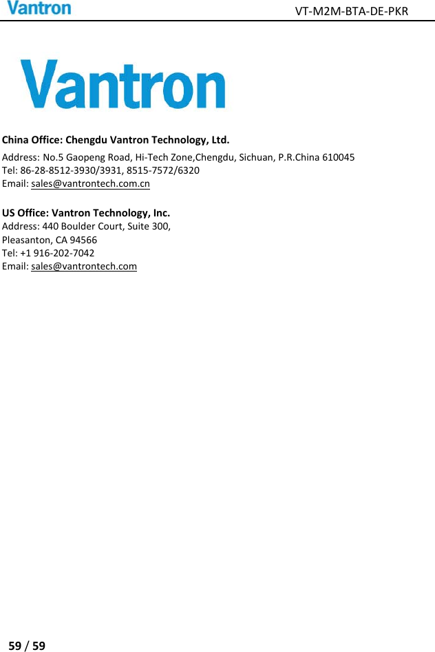 VT‐M2M‐BTA‐DE‐PKR59/59 ChinaOffice:ChengduVantronTechnology,Ltd.Address:No.5GaopengRoad,Hi‐TechZone,Chengdu,Sichuan,P.R.China610045Tel:86‐28‐8512‐3930/3931,8515‐7572/6320Email:sales@vantrontech.com.cnUSOffice:VantronTechnology,Inc.Address:440BoulderCourt,Suite300,Pleasanton,CA94566Tel:+1916‐202‐7042Email:sales@vantrontech.com 
