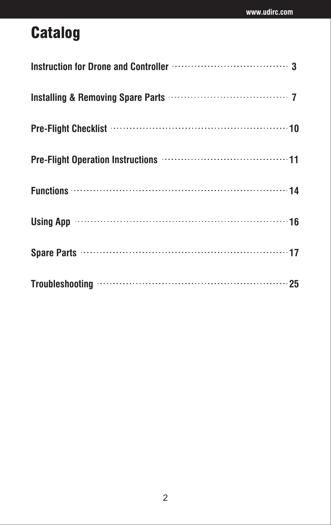 2CatalogInstruction for Drone and Controller 3Installing &amp; Removing Spare Parts 7Pre-Flight Checklist 10Pre-Flight Operation Instructions 11Functions 14Using App 16Spare Parts 17Troubleshooting 25www.udirc.com