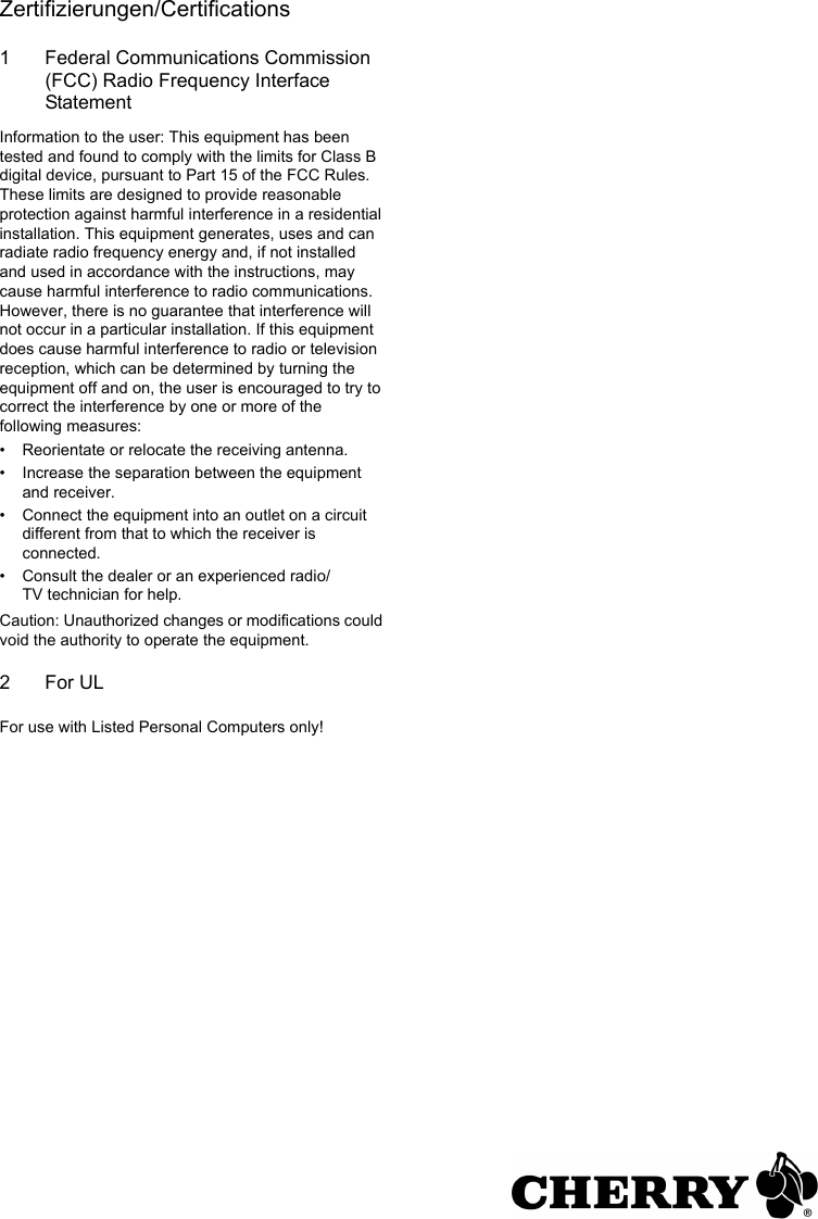 Zertifizierungen/Certifications1 Federal Communications Commission (FCC) Radio Frequency Interface StatementInformation to the user: This equipment has been tested and found to comply with the limits for Class B digital device, pursuant to Part 15 of the FCC Rules. These limits are designed to provide reasonable protection against harmful interference in a residential installation. This equipment generates, uses and can radiate radio frequency energy and, if not installed and used in accordance with the instructions, may cause harmful interference to radio communications. However, there is no guarantee that interference will not occur in a particular installation. If this equipment does cause harmful interference to radio or television reception, which can be determined by turning the equipment off and on, the user is encouraged to try to correct the interference by one or more of the following measures:• Reorientate or relocate the receiving antenna.• Increase the separation between the equipment and receiver.• Connect the equipment into an outlet on a circuit different from that to which the receiver is connected.• Consult the dealer or an experienced radio/TV technician for help.Caution: Unauthorized changes or modifications could void the authority to operate the equipment.2For ULFor use with Listed Personal Computers only!