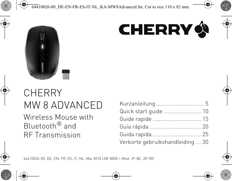 CHERRY MW 8 ADVANCEDWireless Mouse with Bluetooth® and RF TransmissionKurzanleitung................................ 5Quick start guide ......................... 10Guide rapide ................................ 15Guía rápida .................................. 20Guida rapida ................................ 25Verkorte gebruikshandleiding .... 3064410026-00, DE, EN, FR, ES, IT, NL, Mai 2018 (JW-8000 = Mod. JF-80, JR-90)64410026-00_DE-EN-FR-ES-IT-NL_KA-MW8Advanced.fm. Cut to size 110 x 82 mm.