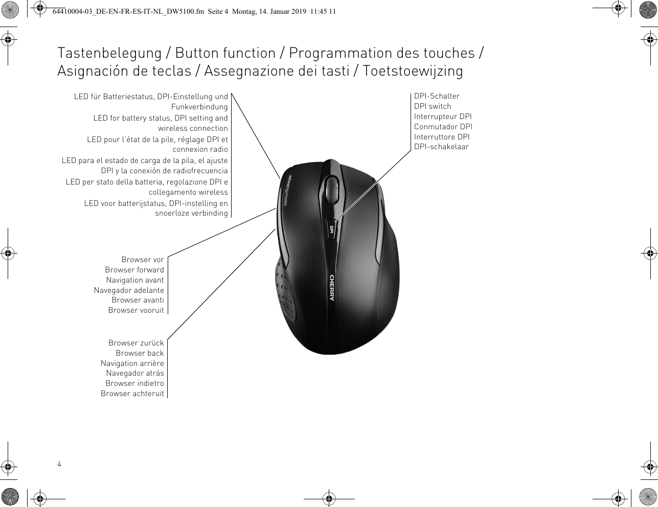 4Tastenbelegung / Button function / Programmation des touches /Asignación de teclas / Assegnazione dei tasti / ToetstoewijzingLED für Batteriestatus, DPI-Einstellung undFunkverbindungLED for battery status, DPI setting andwireless connectionLED pour l’état de la pile, réglage DPI etconnexion radioLED para el estado de carga de la pila, el ajusteDPI y la conexión de radiofrecuenciaLED per stato della batteria, regolazione DPI ecollegamento wirelessLED voor batterijstatus, DPI-instelling ensnoerloze verbindingBrowser vorBrowser forwardNavigation avantNavegador adelanteBrowser avantiBrowser vooruitDPI-SchalterDPI switchInterrupteur DPIConmutador DPIInterruttore DPIDPI-schakelaarBrowser zurückBrowser backNavigation arrièreNavegador atrásBrowser indietroBrowser achteruit64410004-03_DE-EN-FR-ES-IT-NL_DW5100.fm  Seite 4  Montag, 14. Januar 2019  11:45 11