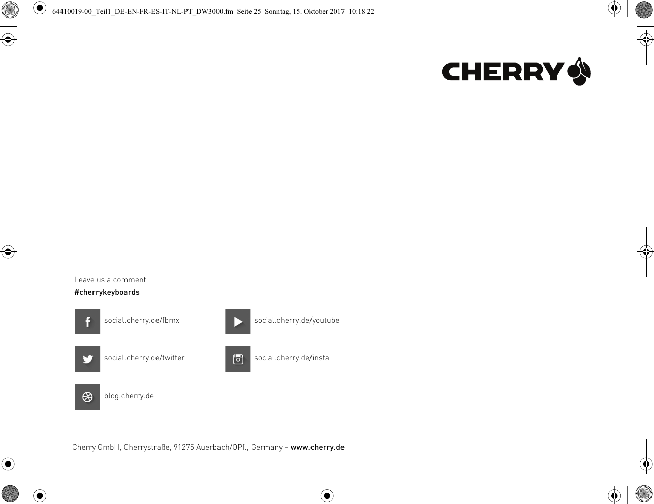 Leave us a comment#cherrykeyboardssocial.cherry.de/fbmx social.cherry.de/youtubesocial.cherry.de/twitter social.cherry.de/instablog.cherry.deCherry GmbH, Cherrystraße, 91275 Auerbach/OPf., Germany – www.cherry.de64410019-00_Teil1_DE-EN-FR-ES-IT-NL-PT_DW3000.fm  Seite 25  Sonntag, 15. Oktober 2017  10:18 22