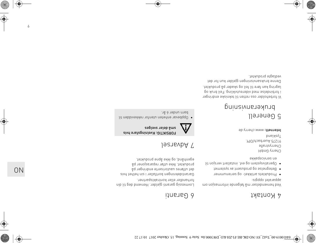 94KontaktVed henvendelser må følgende informasjon om apparatet oppgis:• Produktets artikkel- og serienummer• Betegnelse og produsent av systemet• Operativsystem og evt. installert versjon til en servicepakkeCherry GmbHCherrystraße91275 Auerbach/OPf.TysklandInternett: www.cherry.de5 Generell brukeranvisningVi forbeholder oss retten til tekniske endringer i forbindelse med videreutvikling. Feil bruk og lagring kan føre til feil og skader på produktet.Denne bruksanvisningen gjelder kun for det vedlagte produktet.6 GarantiLovmessig garanti gjelder. Henvend deg til din forhandler eller kontraktspartner.Garantidekningen bortfaller i sin helhet hvis det utføres uautoriserte endringer på produktet. Ikke utfør reparasjoner på egenhånd, og ikke åpne produktet.7AdvarselFORSIKTIG: Kvelningsfare hvis små deler svelges• Oppbevar enheten utenfor rekkevidden til barn under 6 år.NO64410019-00_Teil2_SV-NO-DK-BE-FI-ZH-KO_DW3000.fm  Seite 9  Sonntag, 15. Oktober 2017  10:17 22