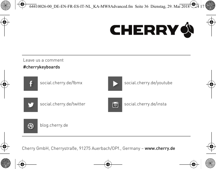 Leave us a comment#cherrykeyboardssocial.cherry.de/fbmx social.cherry.de/youtubesocial.cherry.de/twitter social.cherry.de/instablog.cherry.deCherry GmbH, Cherrystraße, 91275 Auerbach/OPf., Germany – www.cherry.de64410026-00_DE-EN-FR-ES-IT-NL_KA-MW8Advanced.fm  Seite 36  Dienstag, 29. Mai 2018  5:24 17