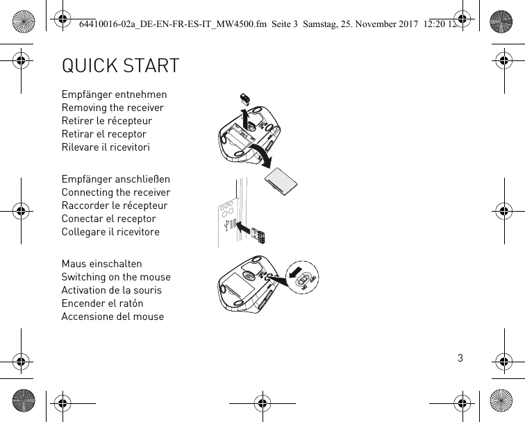 3Empfänger entnehmenRemoving the receiverRetirer le récepteurRetirar el receptorRilevare il ricevitoriEmpfänger anschließenConnecting the receiverRaccorder le récepteurConectar el receptorCollegare il ricevitoreMaus einschaltenSwitching on the mouseActivation de la sourisEncender el ratónAccensione del mouseQUICK START64410016-02a_DE-EN-FR-ES-IT_MW4500.fm  Seite 3  Samstag, 25. November 2017  12:20 12