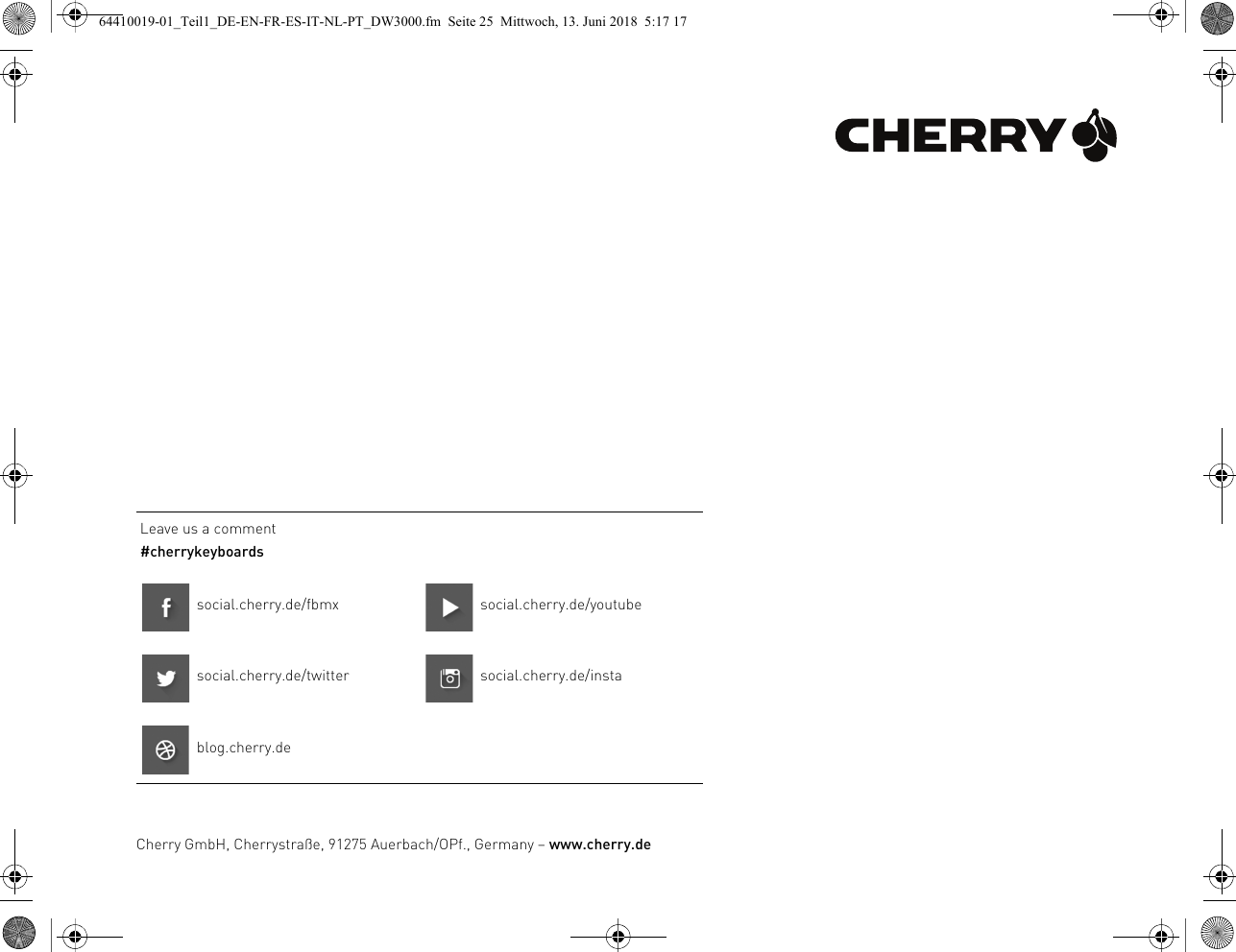 Leave us a comment#cherrykeyboardssocial.cherry.de/fbmx social.cherry.de/youtubesocial.cherry.de/twitter social.cherry.de/instablog.cherry.deCherry GmbH, Cherrystraße, 91275 Auerbach/OPf., Germany – www.cherry.de64410019-01_Teil1_DE-EN-FR-ES-IT-NL-PT_DW3000.fm  Seite 25  Mittwoch, 13. Juni 2018  5:17 17