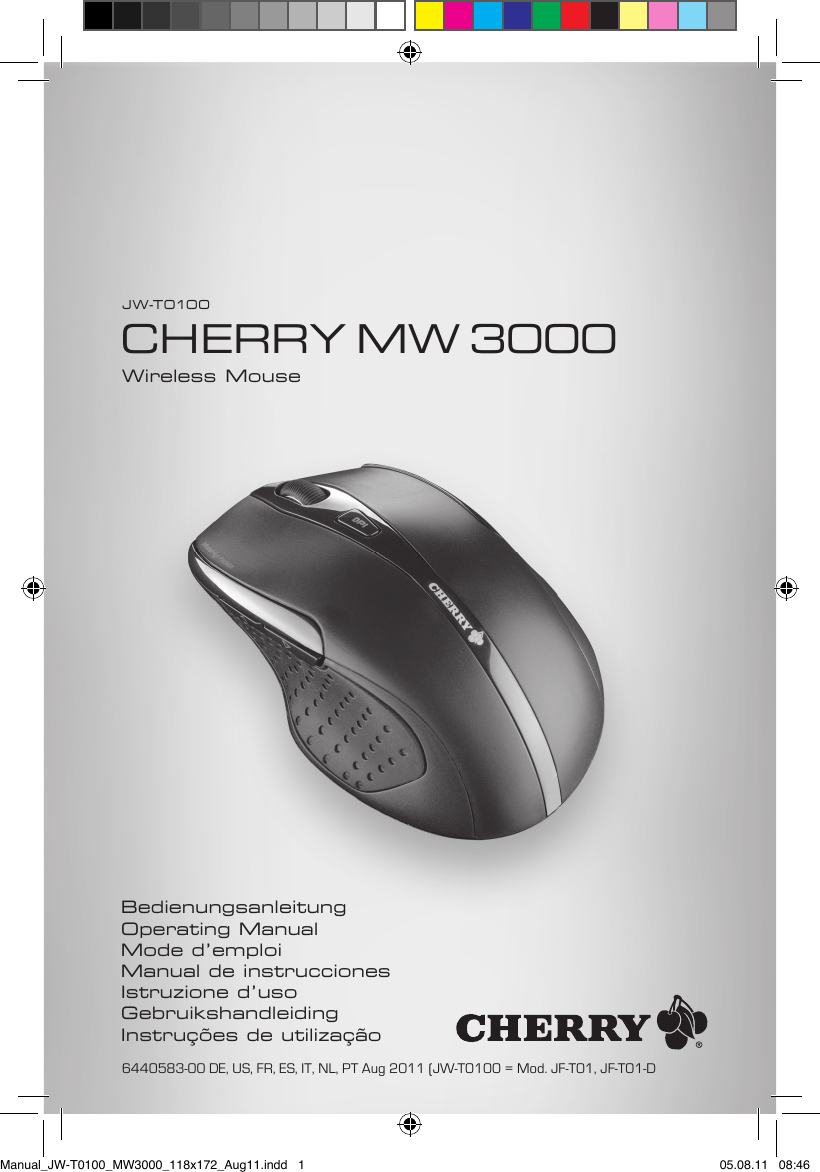 BedienungsanleitungOperating ManualMode d&rsquo;emploiManual de instruccionesIstruzione d&rsquo;usoGebruikshandleidingInstru&ccedil;&otilde;es de utiliza&ccedil;&atilde;oJW-T 010 0CHERRY MW 3000Wireless MouseManual_JW-T0100_MW3000_118x172_Aug11.indd   1 05.08.11   08:466440583-00 DE, US, FR, ES, IT, NL, PT Aug 2011 (JW-T0100 = Mod. JF-T01, JF-T01-D