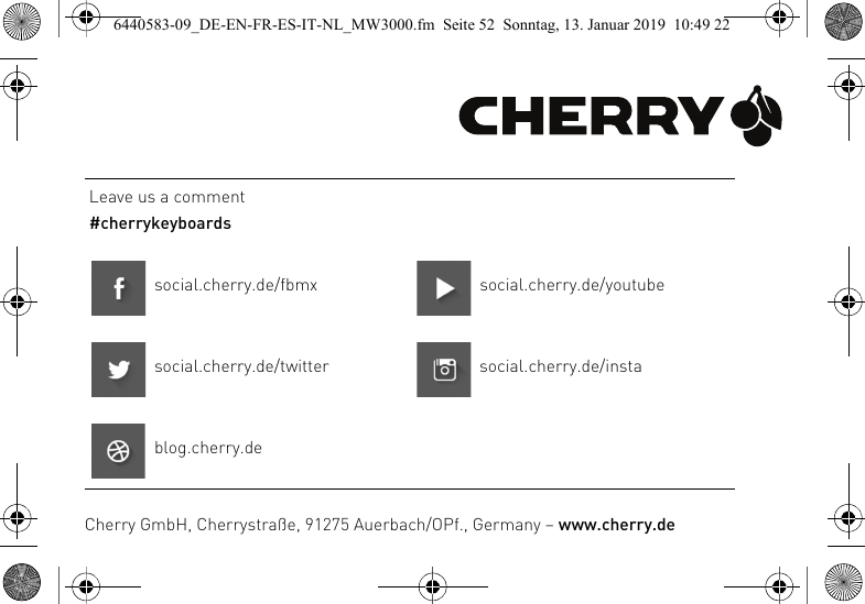 Leave us a comment#cherrykeyboardssocial.cherry.de/fbmx social.cherry.de/youtubesocial.cherry.de/twitter social.cherry.de/instablog.cherry.deCherry GmbH, Cherrystra&szlig;e, 91275 Auerbach/OPf., Germany &ndash; www.cherry.de6440583-09_DE-EN-FR-ES-IT-NL_MW3000.fm  Seite 52  Sonntag, 13. Januar 2019  10:49 22