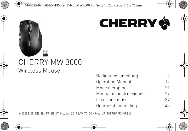 CHERRY MW 3000Wireless Mouse Bedienungsanleitung........................ 4Operating Manual ........................... 12Mode d&rsquo;emploi................................. 21Manual de instrucciones ................ 29Istruzione d'uso............................... 37Gebruikshandleiding....................... 456440583-09, DE, EN, FR, ES, IT, NL, Jan 2019 (JW-T0100 = Mod. JF-T01REV, R340REV)6440583-09_DE-EN-FR-ES-IT-NL_MW3000.fm  Seite 1. Cut to size 115 x 75 mm.