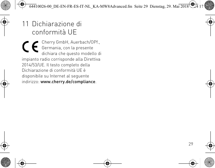 2911 Dichiarazione di conformità UECherry GmbH, Auerbach/OPf., Germania, con la presente dichiara che questo modello di impianto radio corrisponde alla Direttiva 2014/53/UE. Il testo completo della Dichiarazione di conformità UE è disponibile su Internet al seguente indirizzo: www.cherry.de/compliance.64410026-00_DE-EN-FR-ES-IT-NL_KA-MW8Advanced.fm  Seite 29  Dienstag, 29. Mai 2018  5:24 17