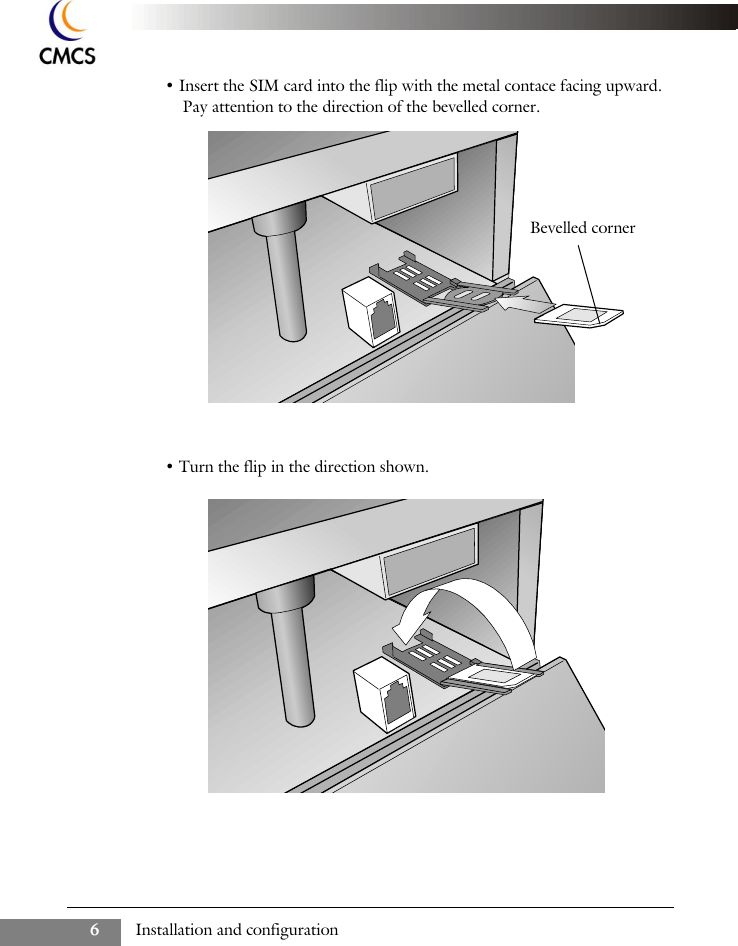 Installation and configuration6&bull; Insert the SIM card into the flip with the metal contace facing upward. Pay attention to the direction of the bevelled corner.&bull; Turn the flip in the direction shown.Bevelled corner