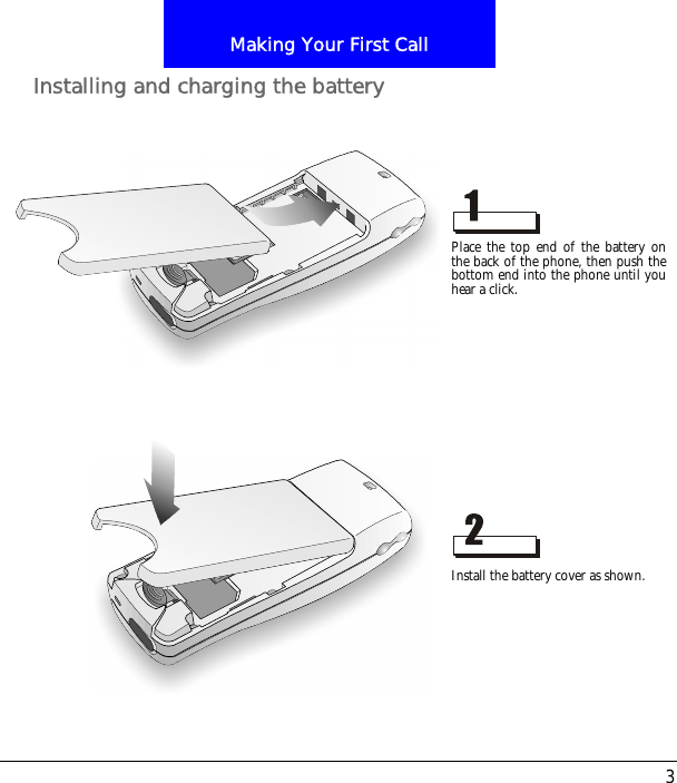 3Making Your First CallInstalling and charging the batteryPlace the top end of the battery onthe back of the phone, then push thebottom end into the phone until youhear a click.Install the battery cover as shown.