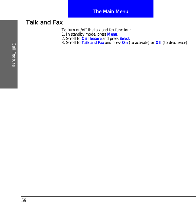 The Main MenuCall Feature59Talk and FaxTo turn on/off the talk and fax function:1. In standby mode, press Menu.2. Scroll to Call feature and press Select.3. Scroll to Talk and Fax and press On (to activate) or Off (to deactivate).