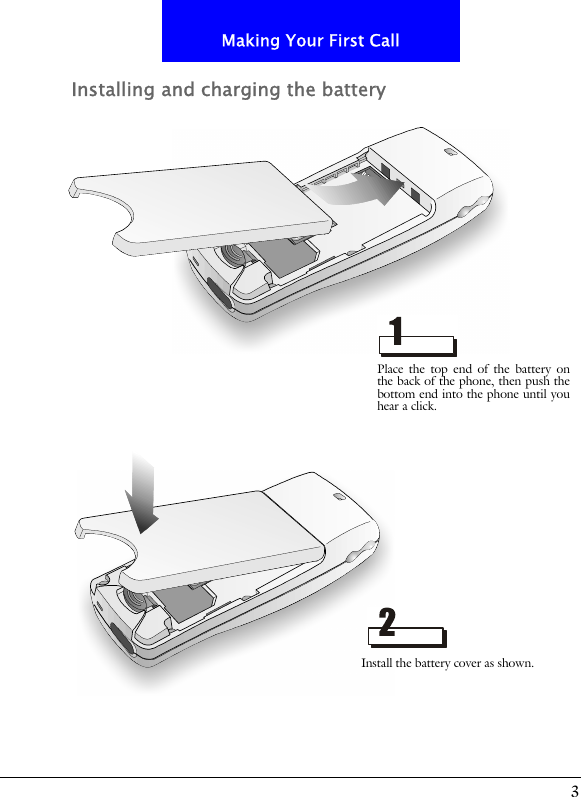 3Making Your First CallInstalling and charging the batteryPlace the top end of the battery onthe back of the phone, then push thebottom end into the phone until youhear a click.Install the battery cover as shown.