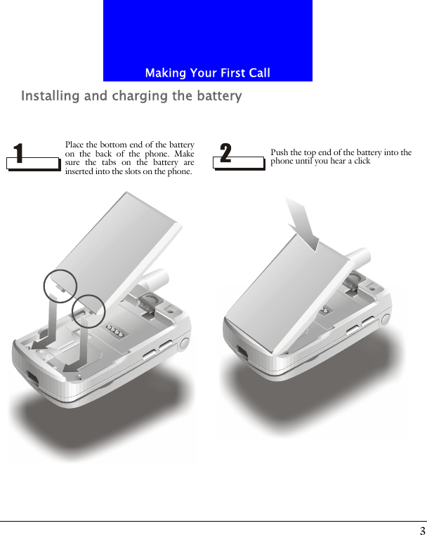 3Making Your First CallInstalling and charging the batteryPlace the bottom end of the batteryon the back of the phone. Makesure the tabs on the battery areinserted into the slots on the phone. Push the top end of the battery into the phone until you hear a click