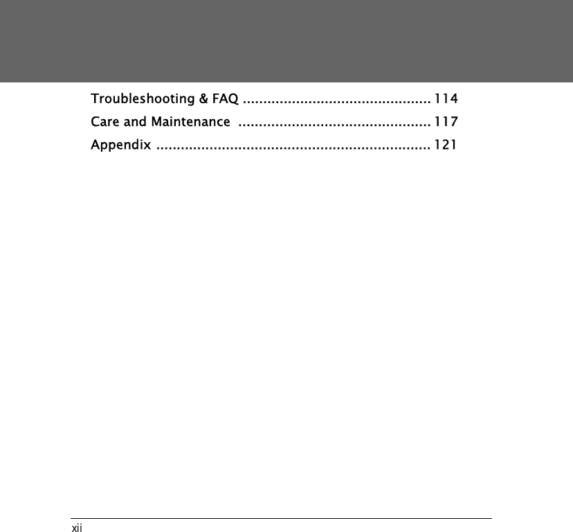 xiiTroubleshooting &amp; FAQ .............................................. 114Care and Maintenance  ............................................... 117Appendix ................................................................... 121