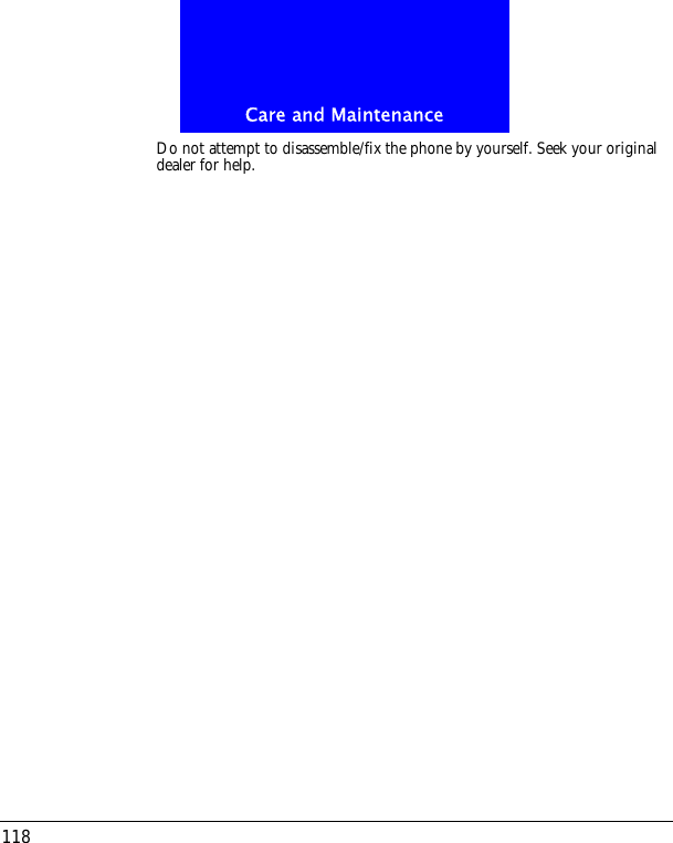 Care and Maintenance118Do not attempt to disassemble/fix the phone by yourself. Seek your original dealer for help.
