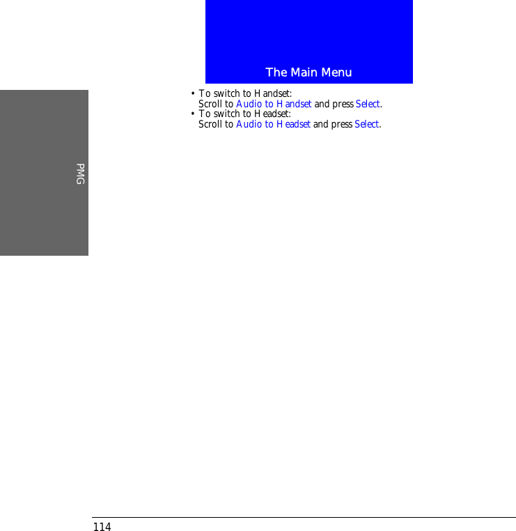 The Main MenuPMG114&bull; To switch to Handset:Scroll to Audio to Handset and press Select.&bull; To switch to Headset:Scroll to Audio to Headset and press Select.