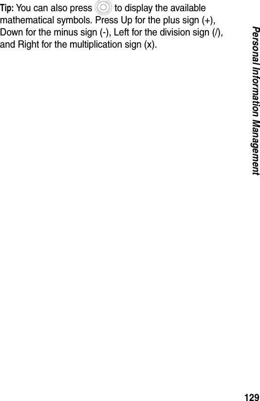 129Personal Information ManagementTip: You can also press to display the available mathematical symbols. Press Up for the plus sign (+), Down for the minus sign (-), Left for the division sign (/), and Right for the multiplication sign (x).