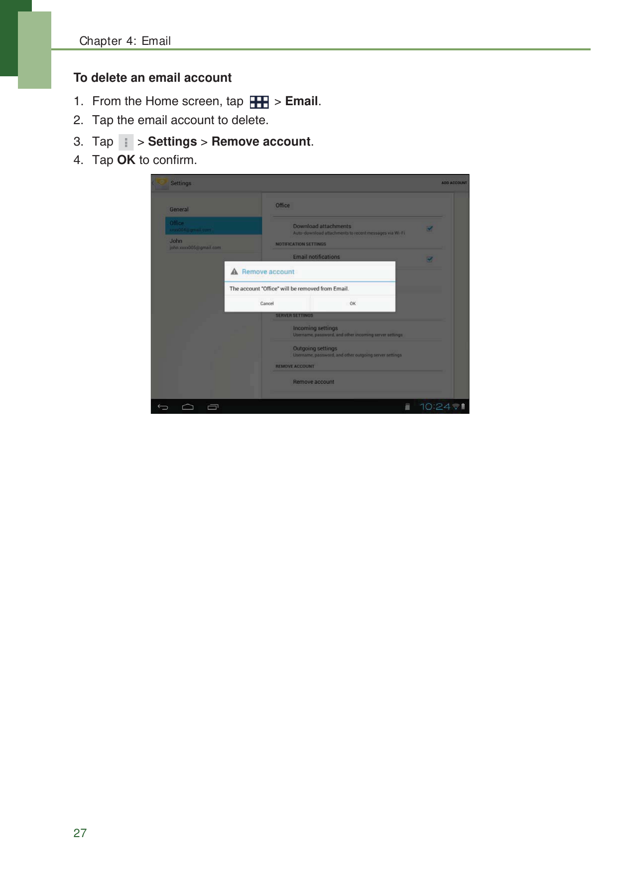 Chapter 4: Email27To delete an email account1. From the Home screen, tap   > Email.2. Tap the email account to delete.3. Tap > Settings > Remove account.4. Tap OK to confirm.