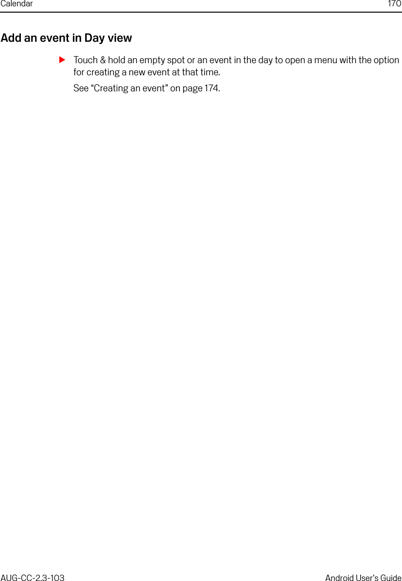Calendar 170AUG-CC-2.3-103 Android User’s GuideAdd an event in Day viewSTouch &amp; hold an empty spot or an event in the day to open a menu with the option for creating a new event at that time.See “Creating an event” on page 174.