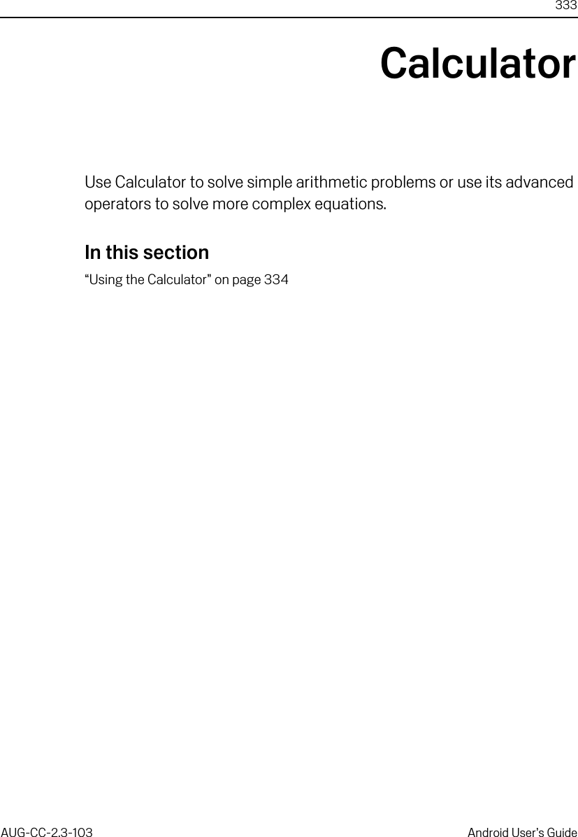 333AUG-CC-2.3-103 Android User’s GuideCalculatorUse Calculator to solve simple arithmetic problems or use its advanced operators to solve more complex equations.In this section“Using the Calculator” on page 334