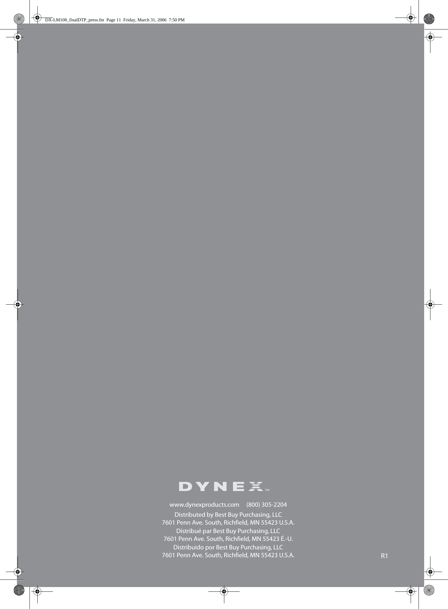 www.dynexproducts.com     (800) 305-2204Distributed by Best Buy Purchasing, LLC7601 Penn Ave. South, Richfield, MN 55423 U.S.A.Distribué par Best Buy Purchasing, LLC7601 Penn Ave. South, Richfield, MN 55423 É.-U.Distribuido por Best Buy Purchasing, LLC7601 Penn Ave. South, Richfield, MN 55423 U.S.A. R1DX-LM100_finalDTP_press.fm  Page 11  Friday, March 31, 2006  7:50 PM