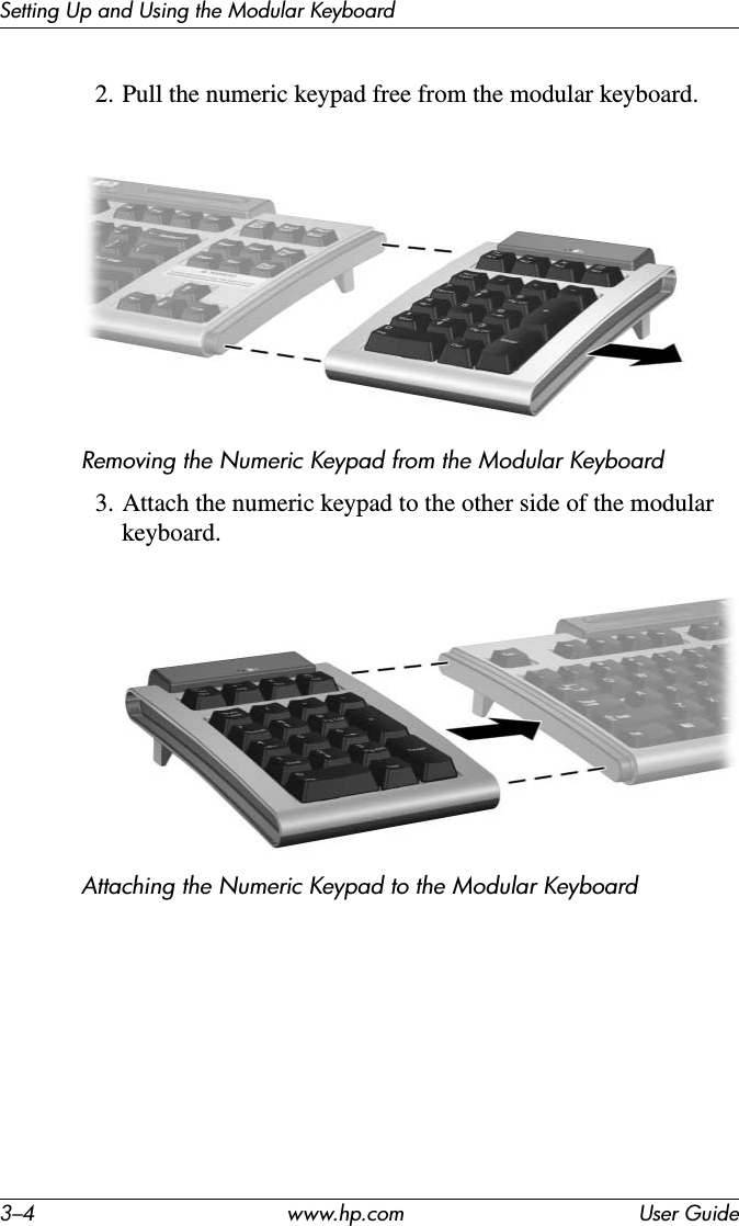 3–4 www.hp.com User GuideSetting Up and Using the Modular Keyboard2. Pull the numeric keypad free from the modular keyboard.Removing the Numeric Keypad from the Modular Keyboard3. Attach the numeric keypad to the other side of the modular keyboard.Attaching the Numeric Keypad to the Modular Keyboard